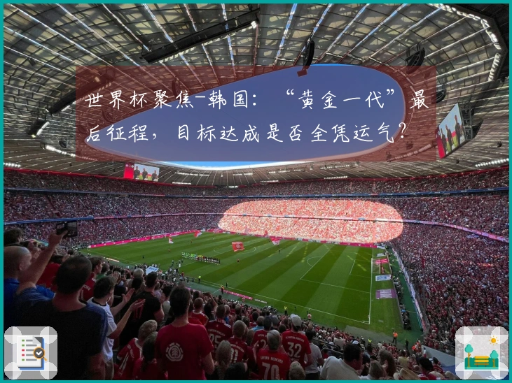 世界杯聚焦-韩国：“黄金一代”最后征程，目标达成是否全凭运气？