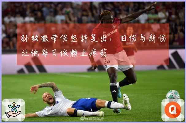 孙铭徽带伤坚持复出，旧伤与新伤让他每日依赖止疼药